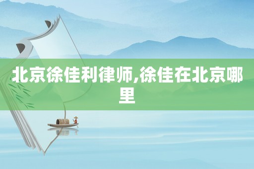 北京徐佳利律師,徐佳在北京哪里