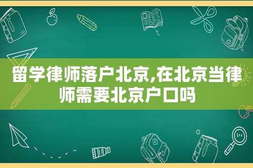 留學律師落戶北京,在北京當律師需要北京戶口嗎
