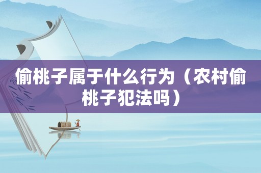 偷桃子屬于什么行為（農村偷桃子犯法嗎）