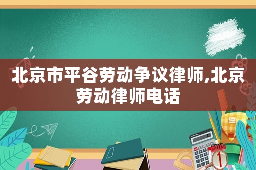 北京市平谷勞動爭議律師,北京勞動律師電話
