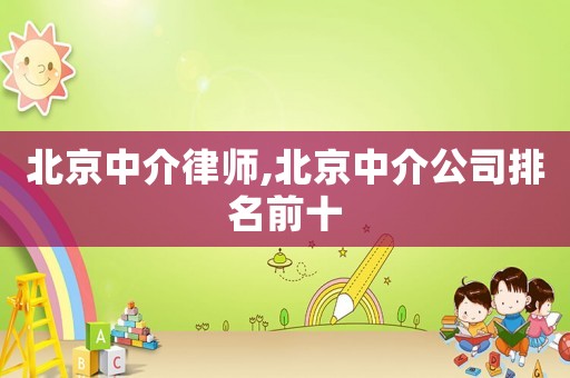 北京中介律師,北京中介公司排名前十