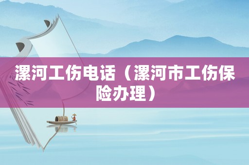 漯河工傷電話（漯河市工傷保險辦理）
