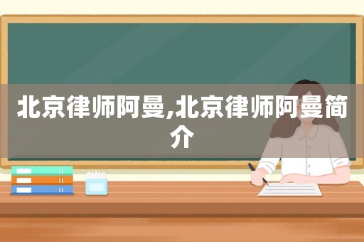 北京律師阿曼,北京律師阿曼簡介