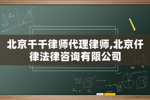 北京千千律師代理律師,北京仟律法律咨詢有限公司
