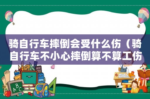 騎自行車摔倒會受什么傷（騎自行車不小心摔倒算不算工傷）