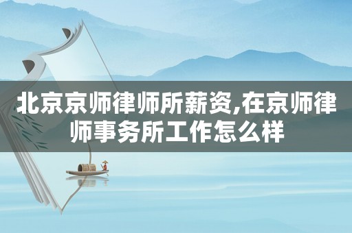 北京京師律師所薪資,在京師律師事務所工作怎么樣