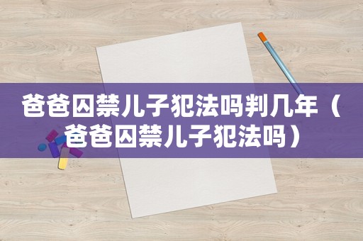 爸爸囚禁兒子犯法嗎判幾年（爸爸囚禁兒子犯法嗎）