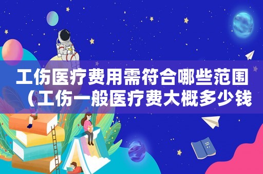 工傷醫療費用需符合哪些范圍（工傷一般醫療費大概多少錢）