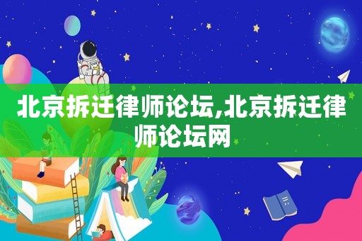 北京拆遷律師論壇,北京拆遷律師論壇網(wǎng)