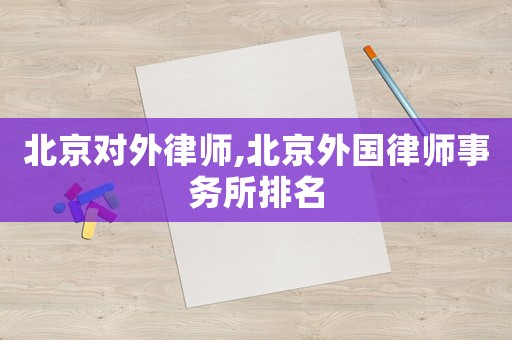 北京對外律師,北京外國律師事務所排名