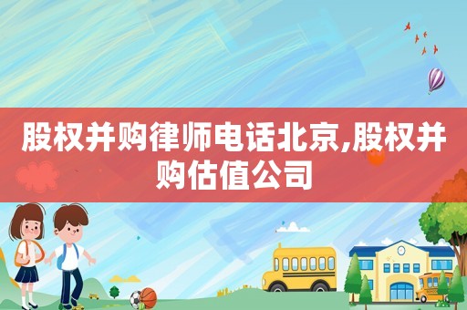 股權并購律師電話北京,股權并購估值公司