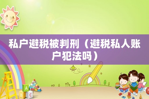 私戶避稅被判刑（避稅私人賬戶犯法嗎）