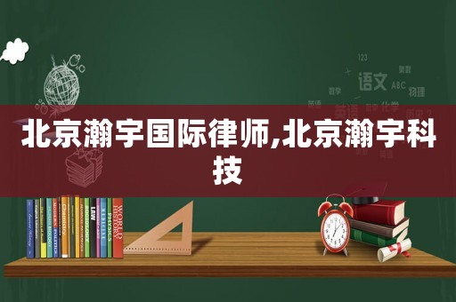 北京瀚宇國際律師,北京瀚宇科技