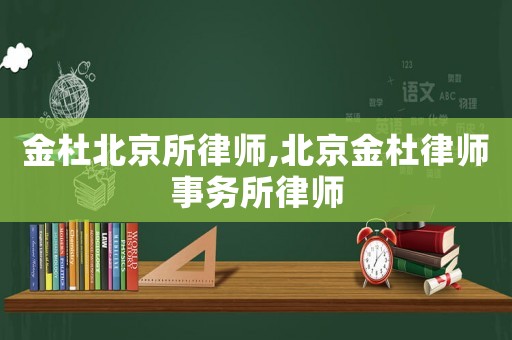 金杜北京所律師,北京金杜律師事務所律師