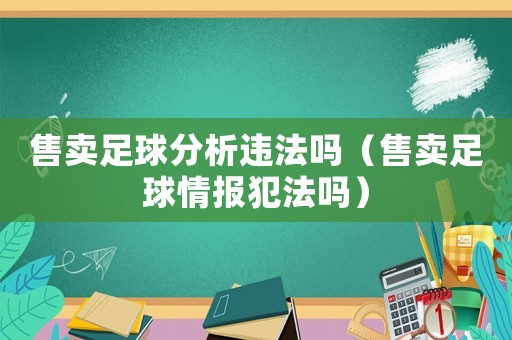 售賣足球分析違法嗎（售賣足球情報犯法嗎）