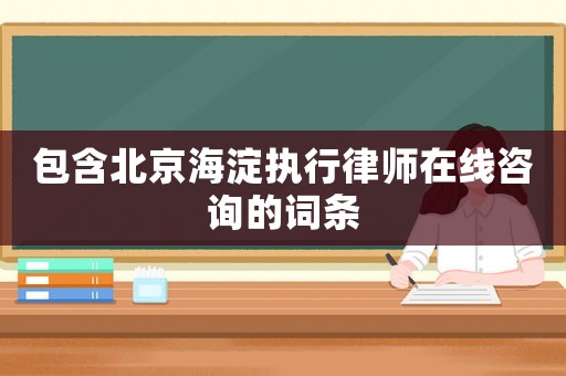 包含北京海淀執(zhí)行律師在線咨詢的詞條