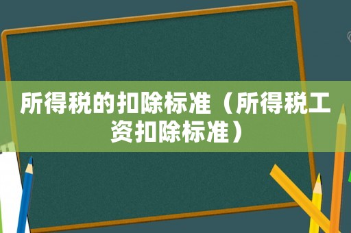 所得稅的扣除標準（所得稅工資扣除標準）