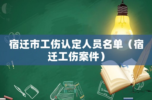 宿遷市工傷認定人員名單（宿遷工傷案件）