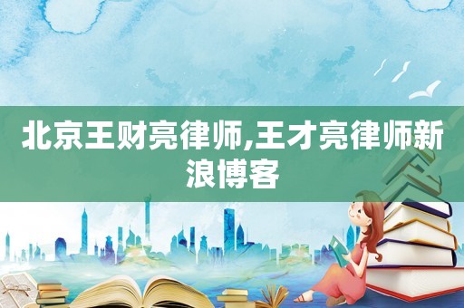北京王財亮律師,王才亮律師新浪博客
