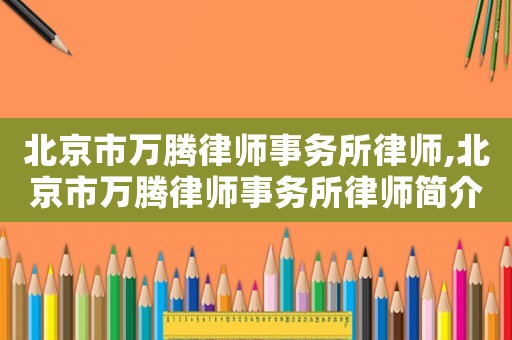 北京市萬騰律師事務所律師,北京市萬騰律師事務所律師簡介
