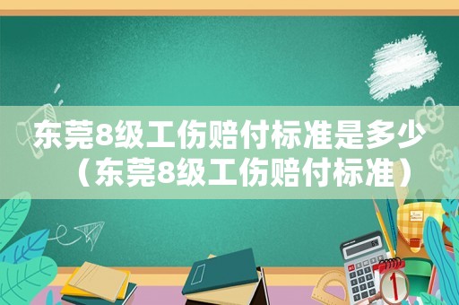 東莞8級工傷賠付標準是多少（東莞8級工傷賠付標準）