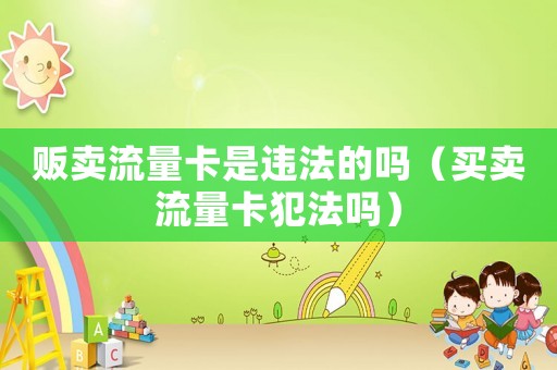 販賣流量卡是違法的嗎（買賣流量卡犯法嗎）