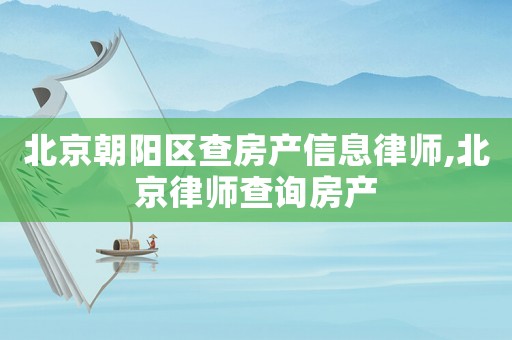 北京朝陽(yáng)區(qū)查房產(chǎn)信息律師,北京律師查詢房產(chǎn)