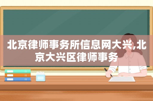 北京律師事務(wù)所信息網(wǎng)大興,北京大興區(qū)律師事務(wù)