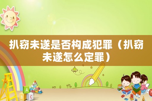 扒竊未遂是否構成犯罪（扒竊未遂怎么定罪）
