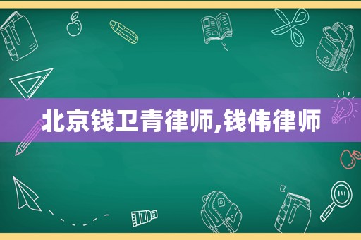 北京錢衛青律師,錢偉律師