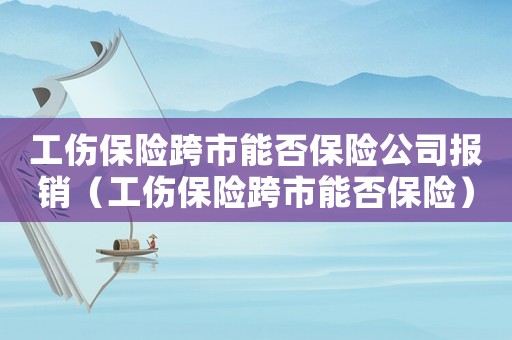 工傷保險跨市能否保險公司報銷（工傷保險跨市能否保險）