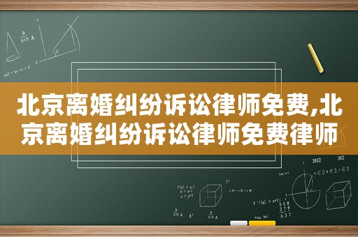 北京離婚糾紛訴訟律師免費,北京離婚糾紛訴訟律師免費律師