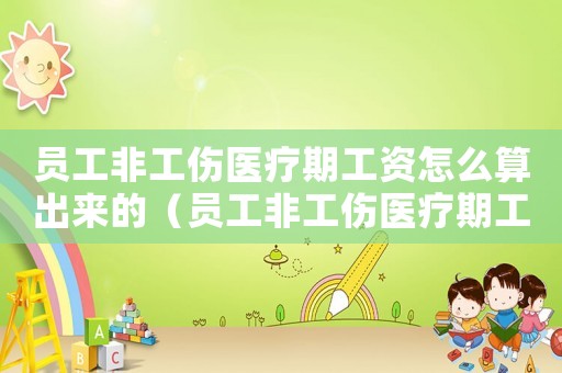 員工非工傷醫療期工資怎么算出來的（員工非工傷醫療期工資怎么算）