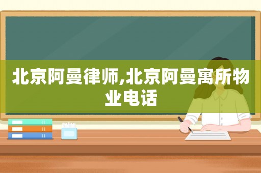 北京阿曼律師,北京阿曼寓所物業(yè)電話