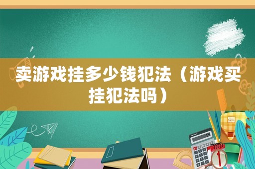 賣游戲掛多少錢犯法（游戲買掛犯法嗎）