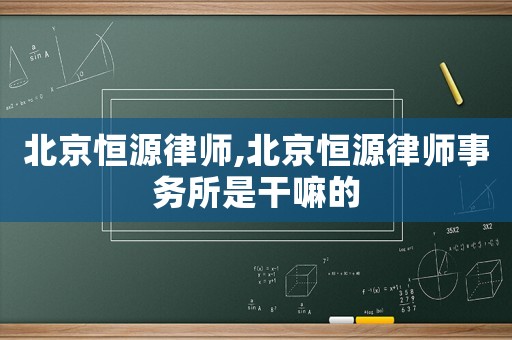 北京恒源律師,北京恒源律師事務(wù)所是干嘛的