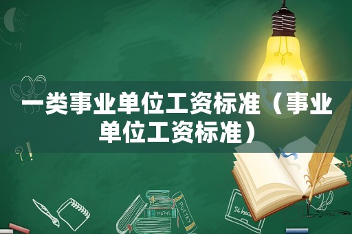 一類事業(yè)單位工資標準（事業(yè)單位工資標準）
