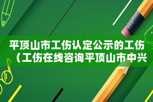 平頂山市工傷認定公示的工傷（工傷在線咨詢平頂山市中興路）