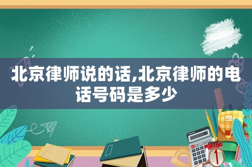 北京律師說的話,北京律師的電話號(hào)碼是多少