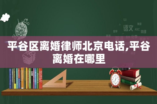 平谷區(qū)離婚律師北京電話,平谷離婚在哪里