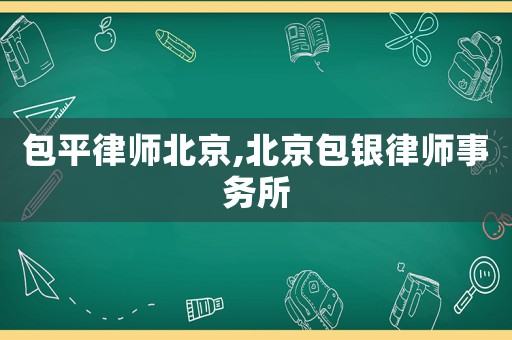 包平律師北京,北京包銀律師事務(wù)所