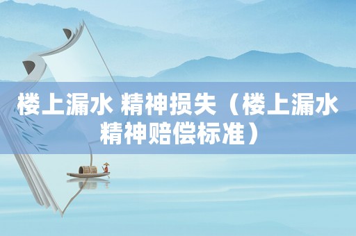 樓上漏水 精神損失（樓上漏水精神賠償標準）