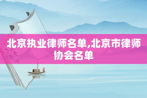 北京執(zhí)業(yè)律師名單,北京市律師協(xié)會名單