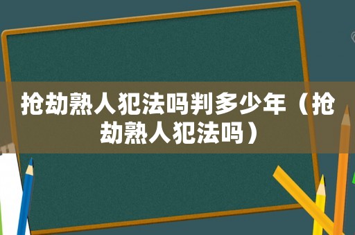 搶劫熟人犯法嗎判多少年（搶劫熟人犯法嗎）