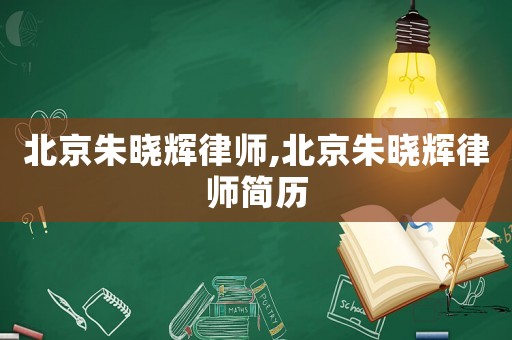 北京朱曉輝律師,北京朱曉輝律師簡歷