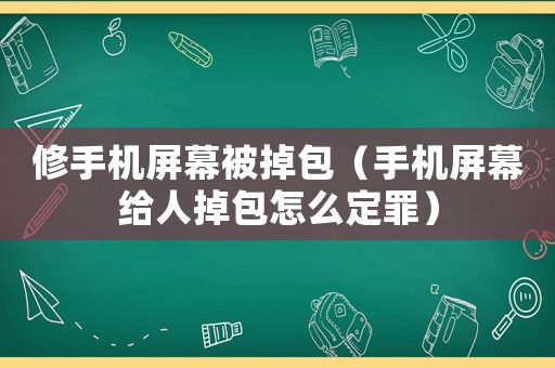修手機屏幕被掉包（手機屏幕給人掉包怎么定罪）