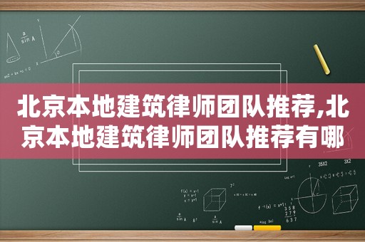 北京本地建筑律師團隊推薦,北京本地建筑律師團隊推薦有哪些