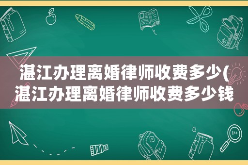 湛江辦理離婚律師收費多少(湛江辦理離婚律師收費多少錢)