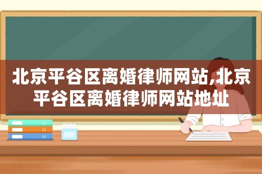 北京平谷區離婚律師網站,北京平谷區離婚律師網站地址