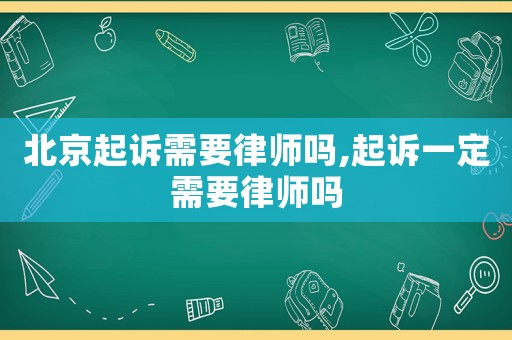 北京起訴需要律師嗎,起訴一定需要律師嗎